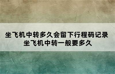 坐飞机中转多久会留下行程码记录 坐飞机中转一般要多久